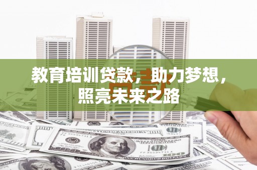 古丈教育培训贷款，助力梦想，照亮未来之路