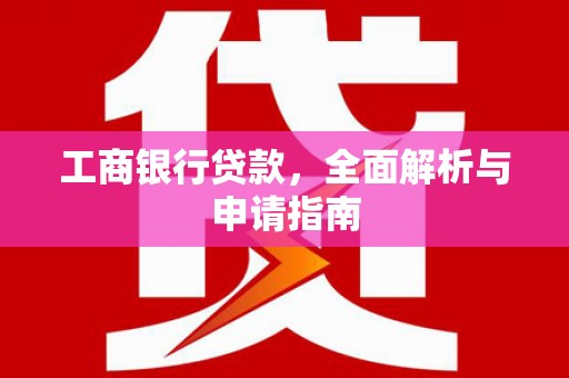 古丈工商银行贷款，全面解析与申请指南