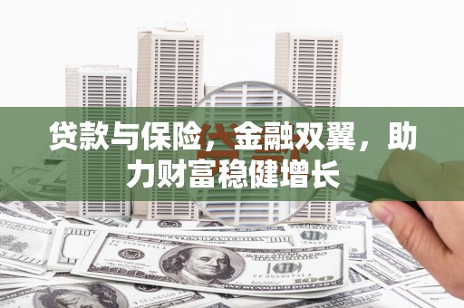 古丈贷款与保险，金融双翼，助力财富稳健增长