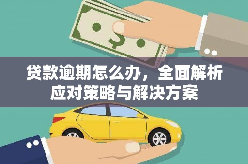 古丈贷款逾期怎么办，全面解析应对策略与解决方案