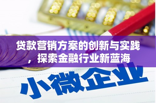 古丈贷款营销方案的创新与实践，探索金融行业新蓝海
