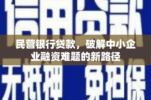 古丈民营银行贷款，破解中小企业融资难题的新路径