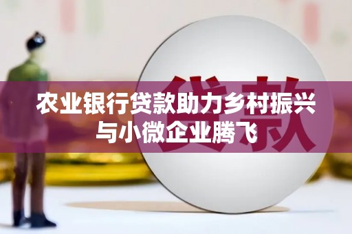 古丈农业银行贷款助力乡村振兴与小微企业腾飞