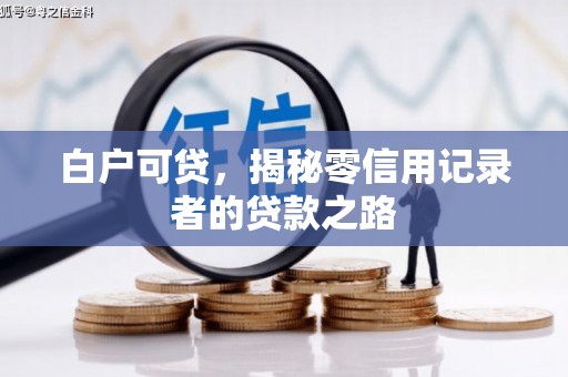 古丈白户可贷，揭秘零信用记录者的贷款之路