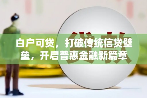 古丈白户可贷，打破传统信贷壁垒，开启普惠金融新篇章