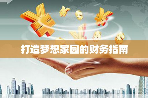 古丈打造梦想家园的财务指南