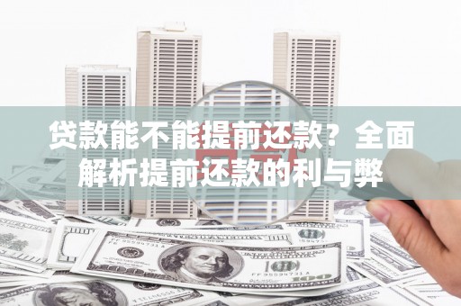 古丈贷款能不能提前还款？全面解析提前还款的利与弊