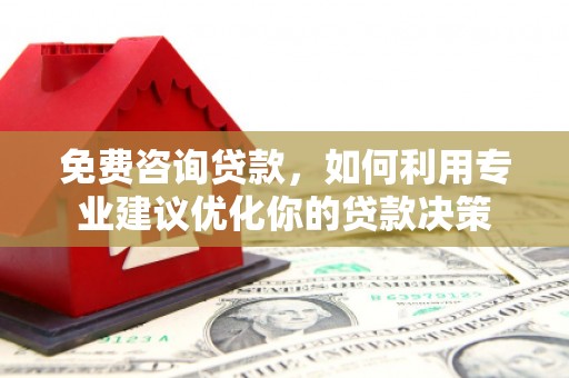 古丈免费咨询贷款，如何利用专业建议优化你的贷款决策