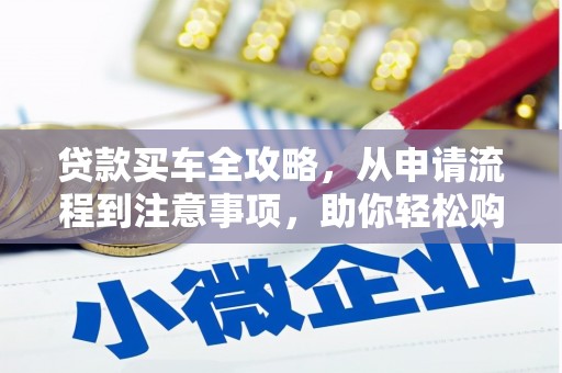 古丈贷款买车全攻略，从申请流程到注意事项，助你轻松购车