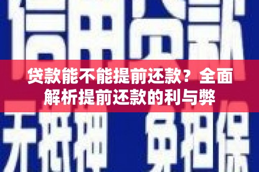 古丈贷款能不能提前还款？全面解析提前还款的利与弊