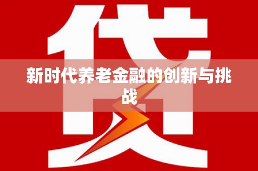 古丈新时代养老金融的创新与挑战