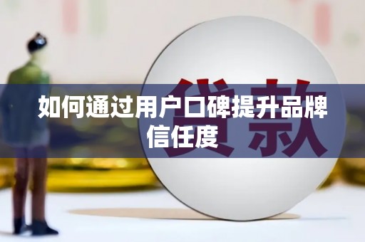 古丈如何通过用户口碑提升品牌信任度
