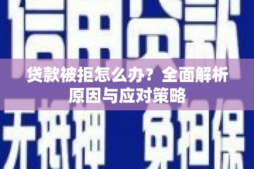 古丈贷款被拒怎么办？全面解析原因与应对策略