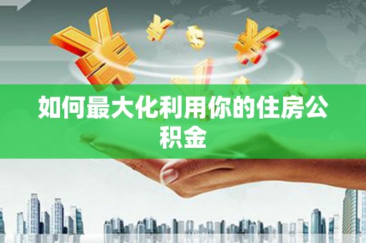 古丈如何最大化利用你的住房公积金