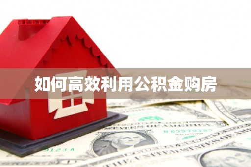 古丈如何高效利用公积金购房