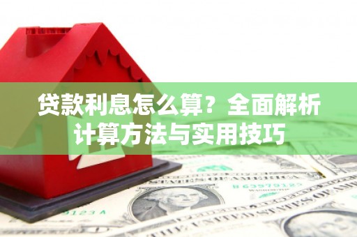 古丈贷款利息怎么算？全面解析计算方法与实用技巧