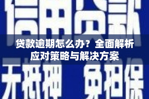 古丈贷款逾期怎么办？全面解析应对策略与解决方案
