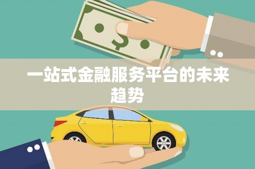 古丈一站式金融服务平台的未来趋势