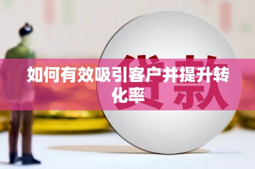 古丈如何有效吸引客户并提升转化率