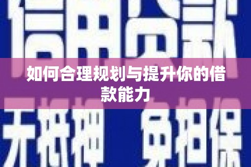 古丈如何合理规划与提升你的借款能力