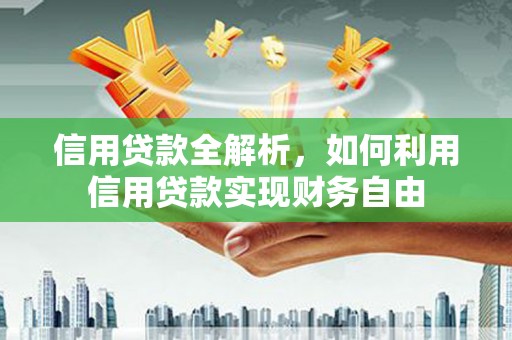 古丈信用贷款全解析，如何利用信用贷款实现财务自由