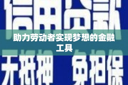 古丈助力劳动者实现梦想的金融工具