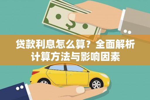古丈贷款利息怎么算？全面解析计算方法与影响因素