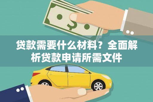 古丈贷款需要什么材料？全面解析贷款申请所需文件