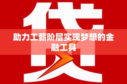 古丈助力工薪阶层实现梦想的金融工具