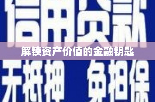 古丈解锁资产价值的金融钥匙