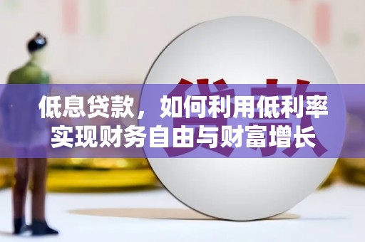 古丈低息贷款，如何利用低利率实现财务自由与财富增长