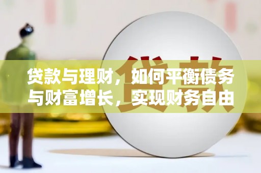古丈贷款与理财，如何平衡债务与财富增长，实现财务自由
