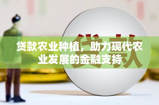 古丈贷款农业种植，助力现代农业发展的金融支持