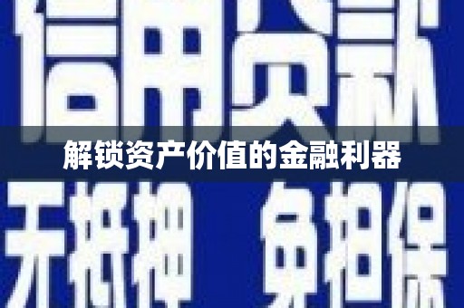 古丈解锁资产价值的金融利器