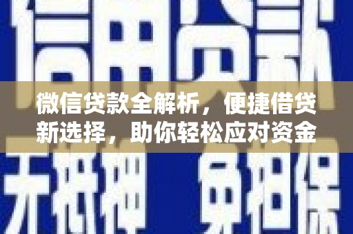古丈微信贷款全解析，便捷借贷新选择，助你轻松应对资金需求