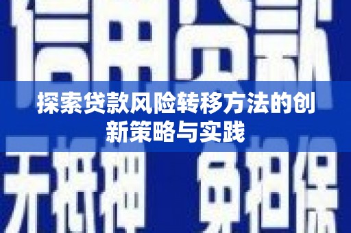 古丈探索贷款风险转移方法的创新策略与实践